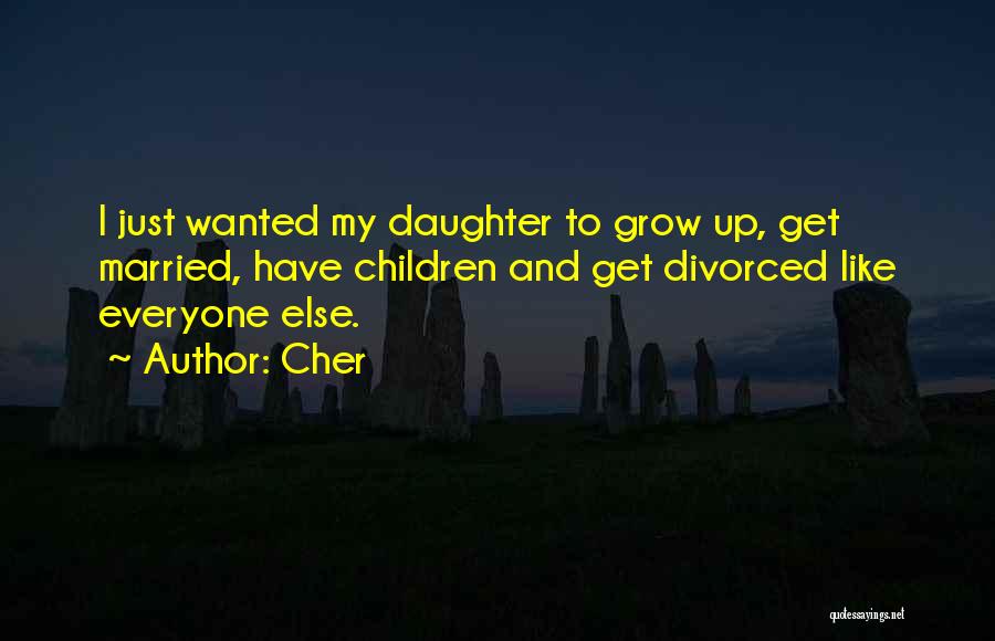 Cher Quotes: I Just Wanted My Daughter To Grow Up, Get Married, Have Children And Get Divorced Like Everyone Else.