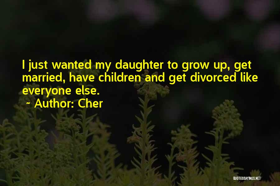 Cher Quotes: I Just Wanted My Daughter To Grow Up, Get Married, Have Children And Get Divorced Like Everyone Else.