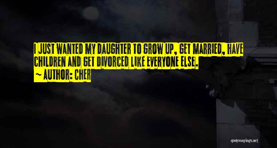 Cher Quotes: I Just Wanted My Daughter To Grow Up, Get Married, Have Children And Get Divorced Like Everyone Else.