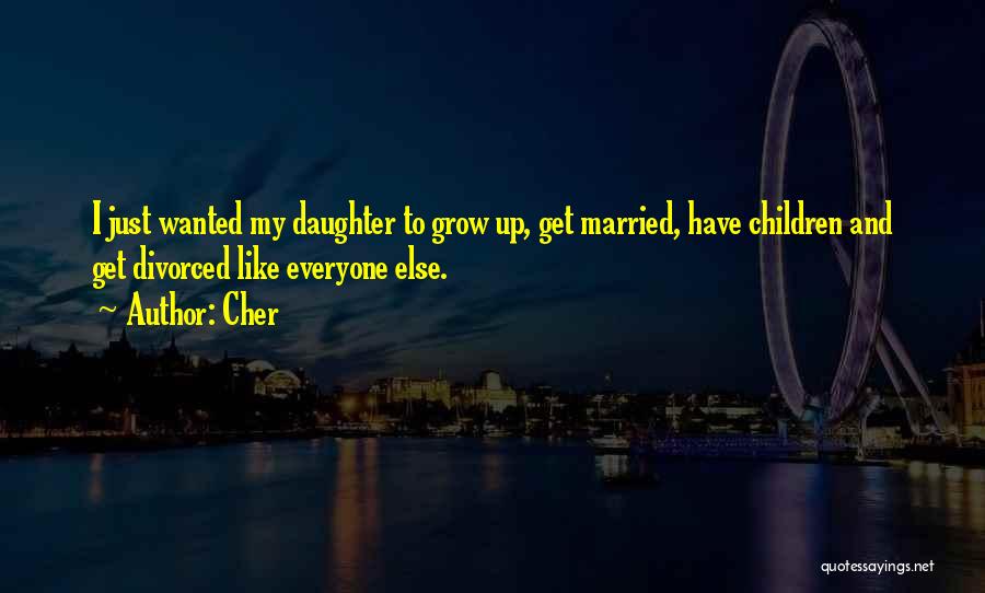 Cher Quotes: I Just Wanted My Daughter To Grow Up, Get Married, Have Children And Get Divorced Like Everyone Else.