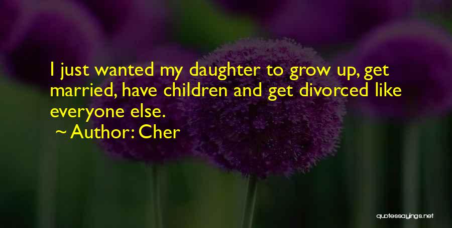 Cher Quotes: I Just Wanted My Daughter To Grow Up, Get Married, Have Children And Get Divorced Like Everyone Else.