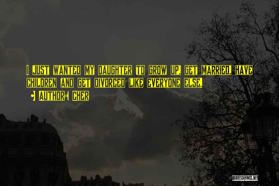 Cher Quotes: I Just Wanted My Daughter To Grow Up, Get Married, Have Children And Get Divorced Like Everyone Else.