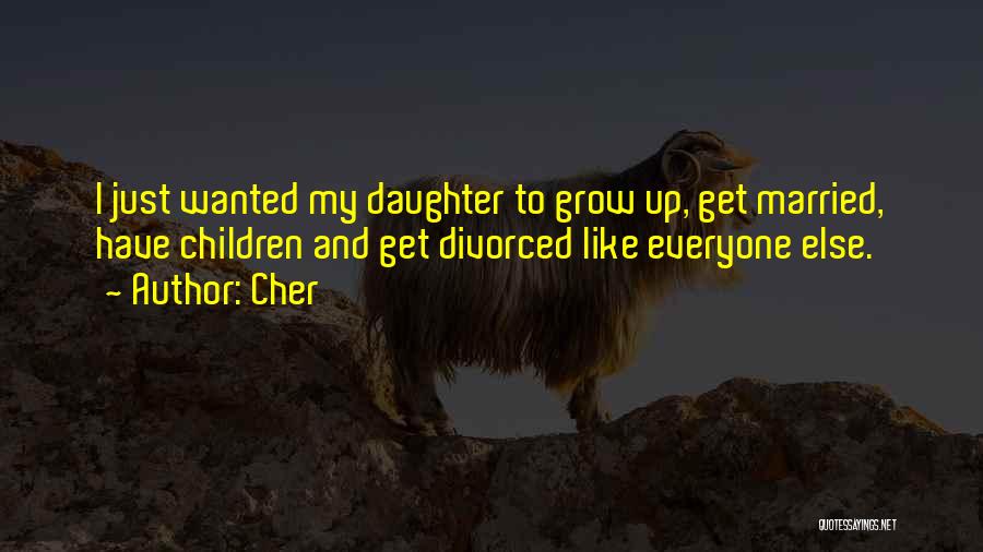 Cher Quotes: I Just Wanted My Daughter To Grow Up, Get Married, Have Children And Get Divorced Like Everyone Else.