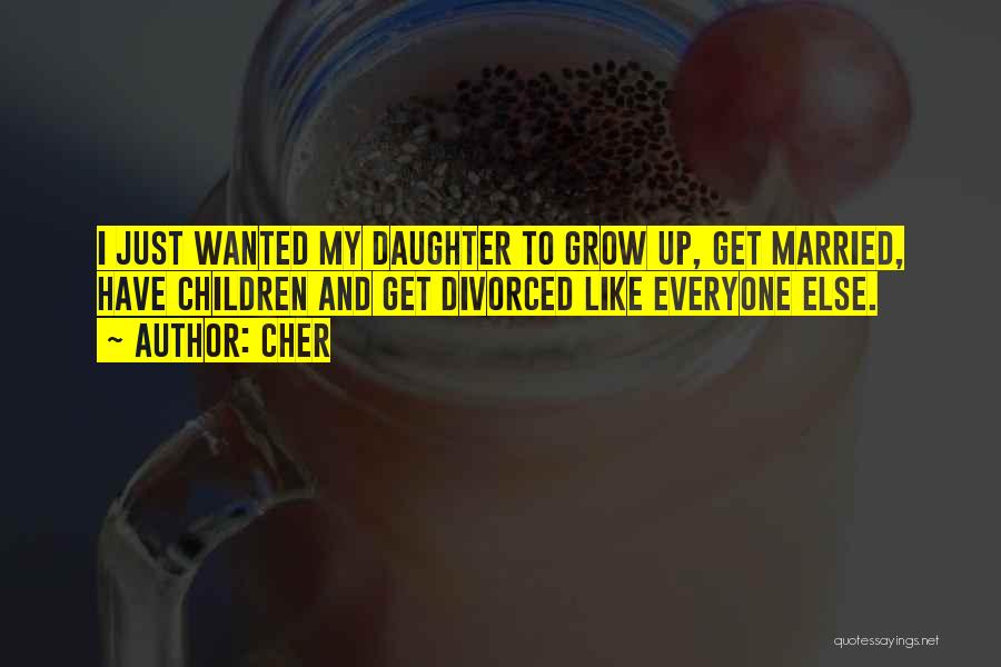 Cher Quotes: I Just Wanted My Daughter To Grow Up, Get Married, Have Children And Get Divorced Like Everyone Else.