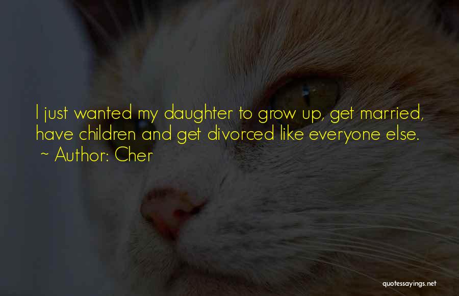 Cher Quotes: I Just Wanted My Daughter To Grow Up, Get Married, Have Children And Get Divorced Like Everyone Else.