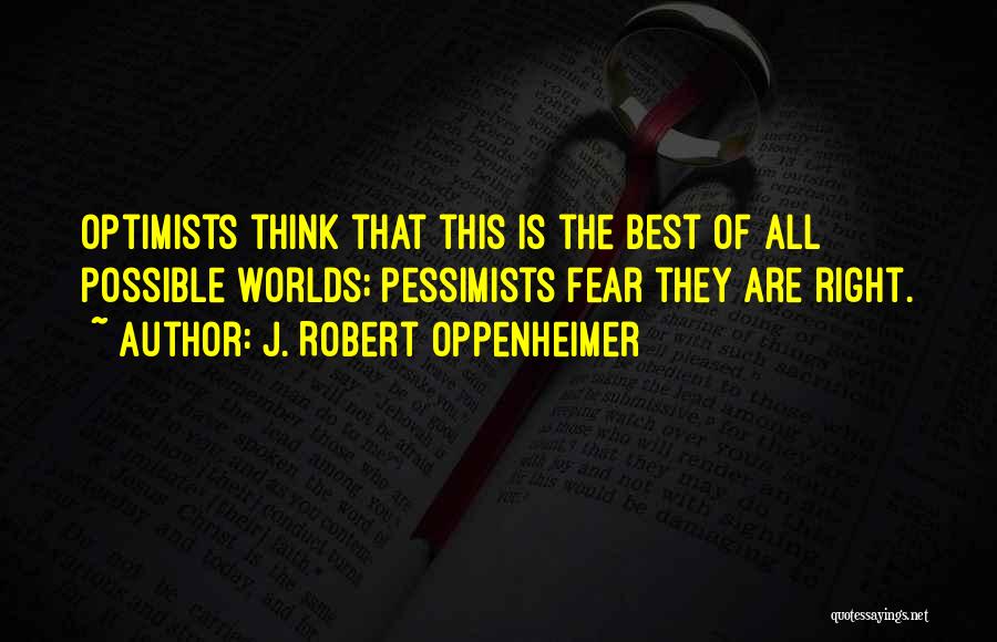 J. Robert Oppenheimer Quotes: Optimists Think That This Is The Best Of All Possible Worlds; Pessimists Fear They Are Right.