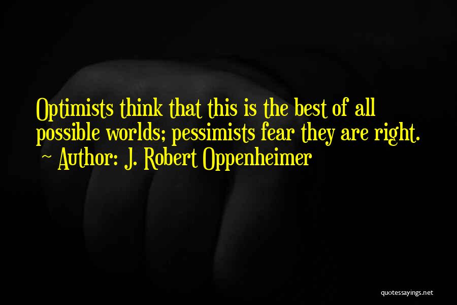 J. Robert Oppenheimer Quotes: Optimists Think That This Is The Best Of All Possible Worlds; Pessimists Fear They Are Right.