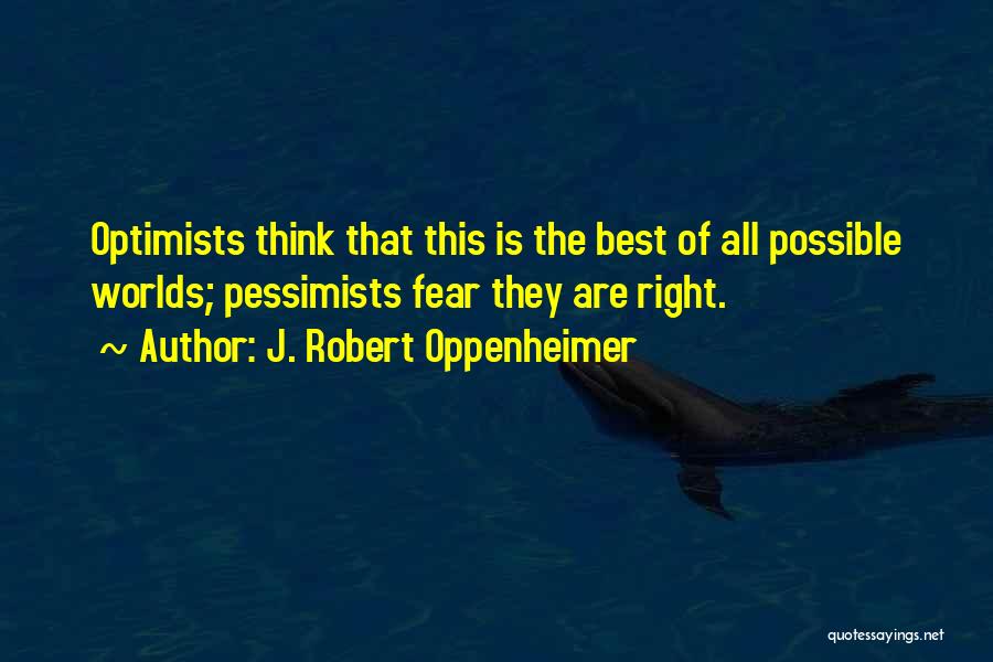 J. Robert Oppenheimer Quotes: Optimists Think That This Is The Best Of All Possible Worlds; Pessimists Fear They Are Right.