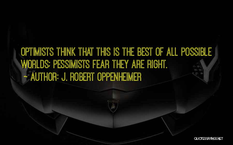 J. Robert Oppenheimer Quotes: Optimists Think That This Is The Best Of All Possible Worlds; Pessimists Fear They Are Right.