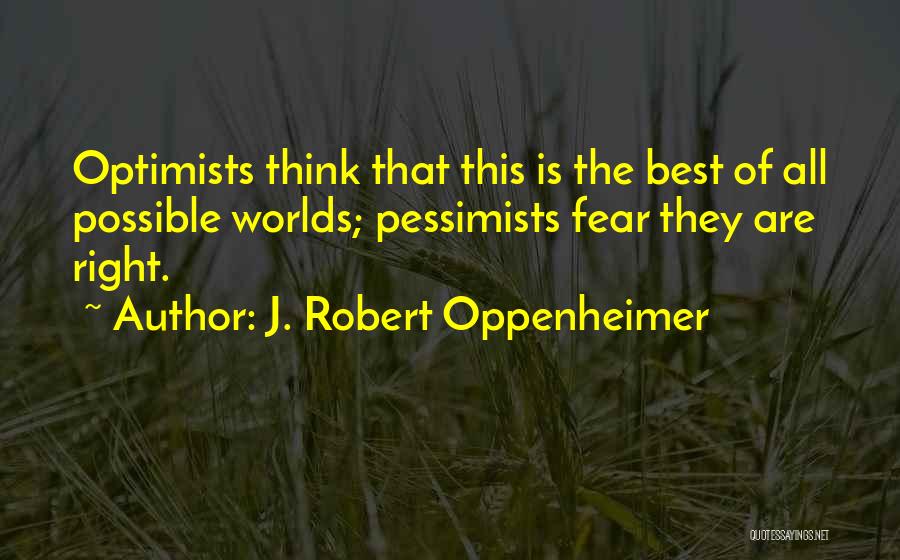 J. Robert Oppenheimer Quotes: Optimists Think That This Is The Best Of All Possible Worlds; Pessimists Fear They Are Right.