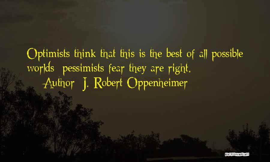 J. Robert Oppenheimer Quotes: Optimists Think That This Is The Best Of All Possible Worlds; Pessimists Fear They Are Right.