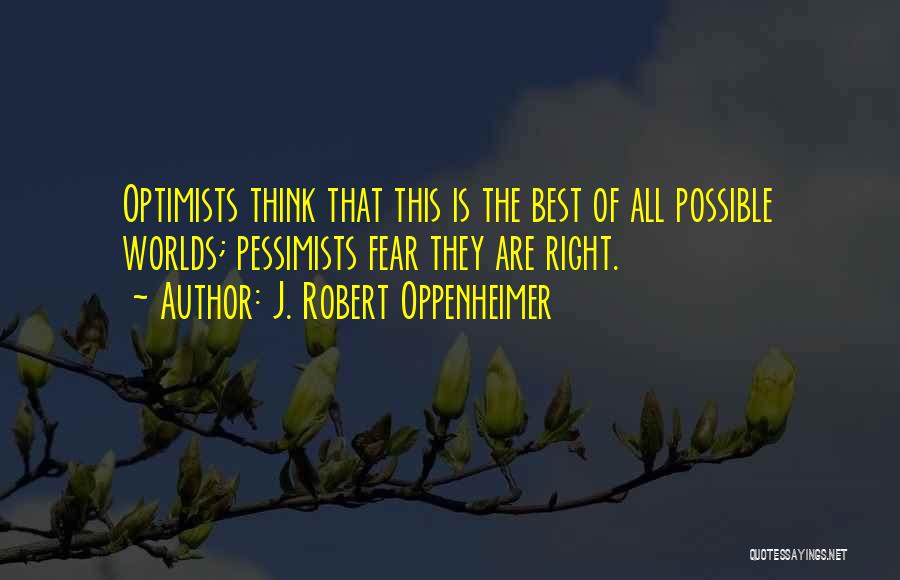 J. Robert Oppenheimer Quotes: Optimists Think That This Is The Best Of All Possible Worlds; Pessimists Fear They Are Right.