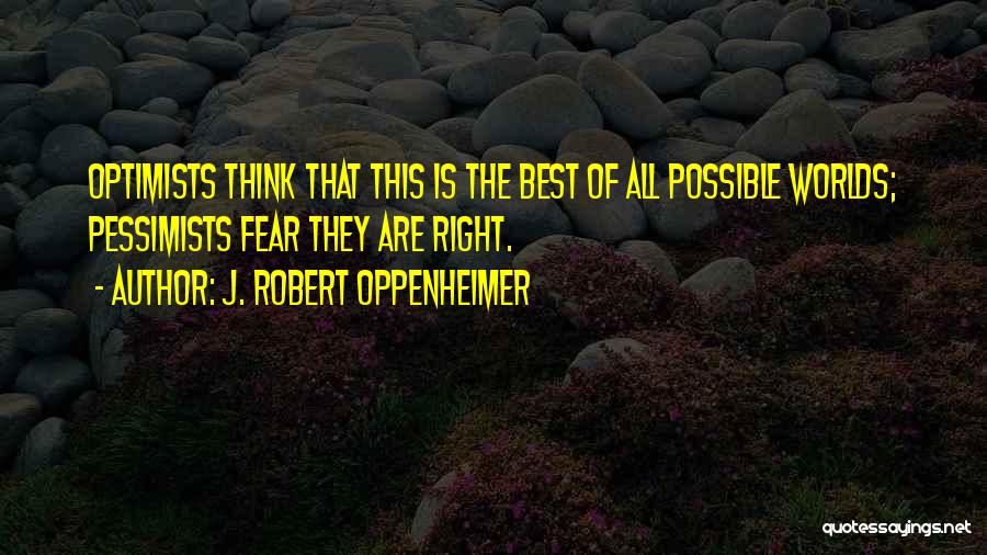 J. Robert Oppenheimer Quotes: Optimists Think That This Is The Best Of All Possible Worlds; Pessimists Fear They Are Right.