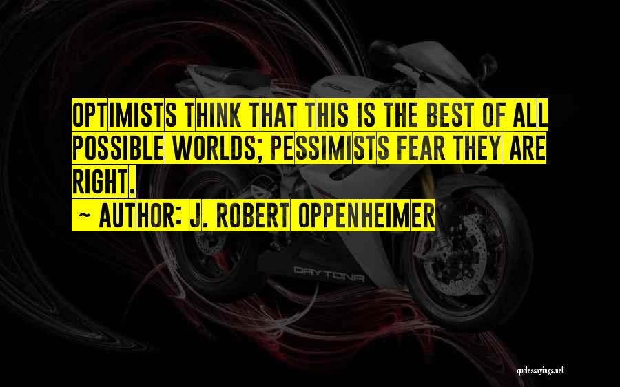 J. Robert Oppenheimer Quotes: Optimists Think That This Is The Best Of All Possible Worlds; Pessimists Fear They Are Right.