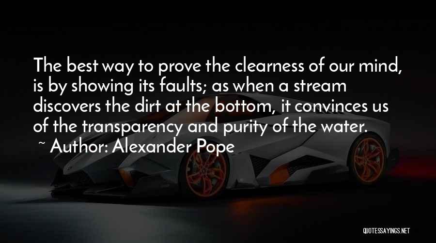 Alexander Pope Quotes: The Best Way To Prove The Clearness Of Our Mind, Is By Showing Its Faults; As When A Stream Discovers