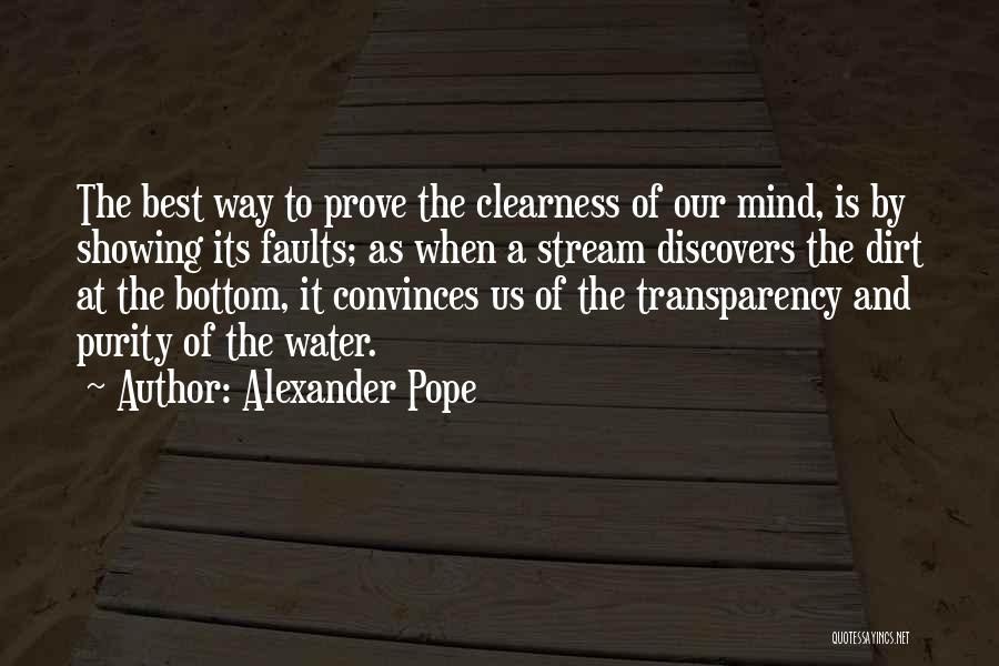 Alexander Pope Quotes: The Best Way To Prove The Clearness Of Our Mind, Is By Showing Its Faults; As When A Stream Discovers