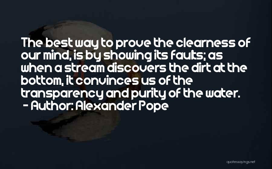 Alexander Pope Quotes: The Best Way To Prove The Clearness Of Our Mind, Is By Showing Its Faults; As When A Stream Discovers