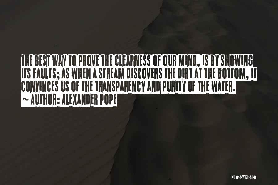 Alexander Pope Quotes: The Best Way To Prove The Clearness Of Our Mind, Is By Showing Its Faults; As When A Stream Discovers