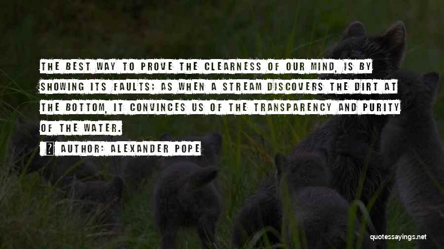 Alexander Pope Quotes: The Best Way To Prove The Clearness Of Our Mind, Is By Showing Its Faults; As When A Stream Discovers