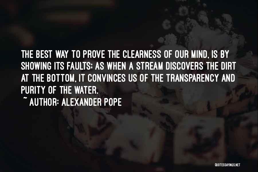 Alexander Pope Quotes: The Best Way To Prove The Clearness Of Our Mind, Is By Showing Its Faults; As When A Stream Discovers