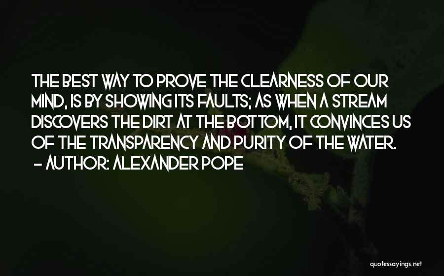 Alexander Pope Quotes: The Best Way To Prove The Clearness Of Our Mind, Is By Showing Its Faults; As When A Stream Discovers