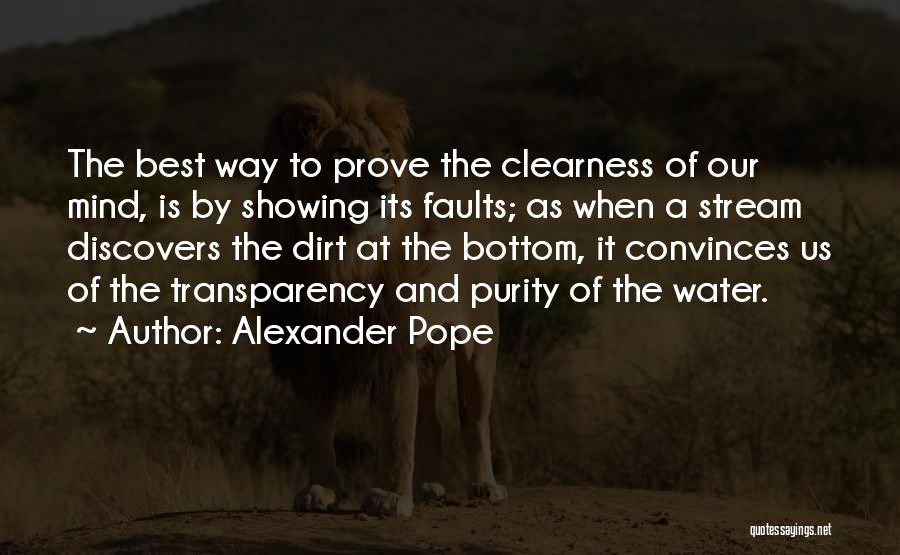 Alexander Pope Quotes: The Best Way To Prove The Clearness Of Our Mind, Is By Showing Its Faults; As When A Stream Discovers