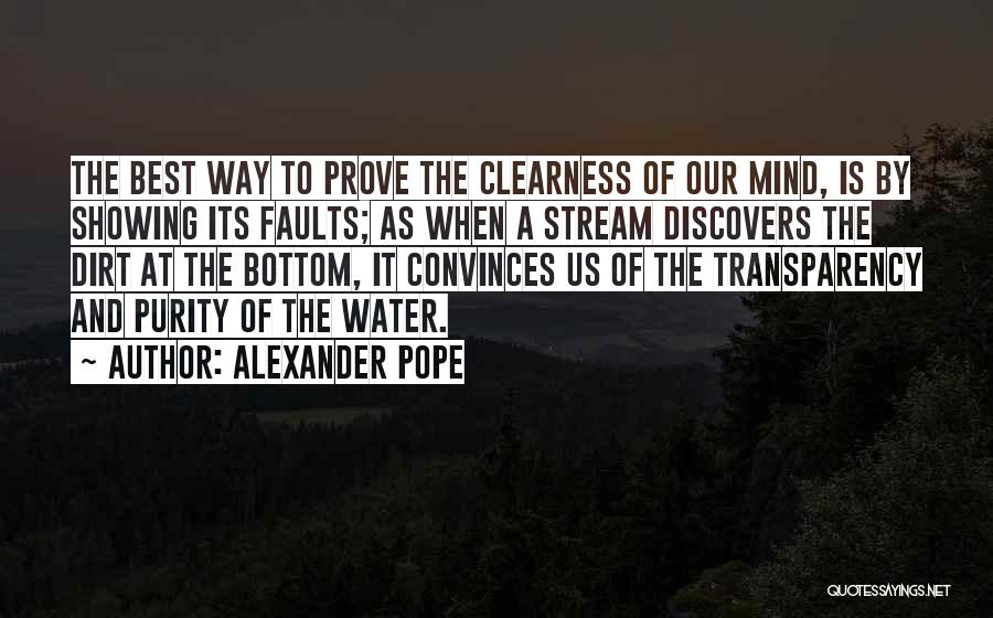 Alexander Pope Quotes: The Best Way To Prove The Clearness Of Our Mind, Is By Showing Its Faults; As When A Stream Discovers