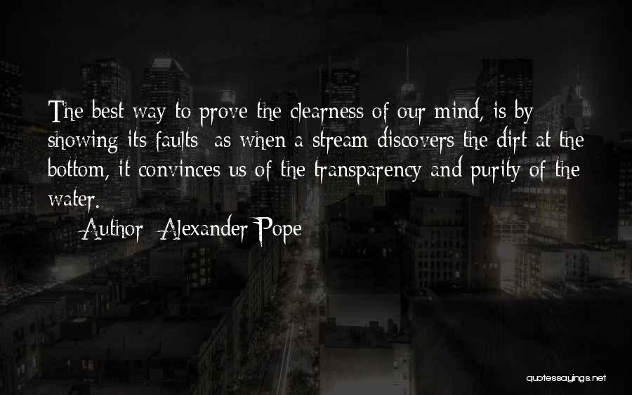 Alexander Pope Quotes: The Best Way To Prove The Clearness Of Our Mind, Is By Showing Its Faults; As When A Stream Discovers