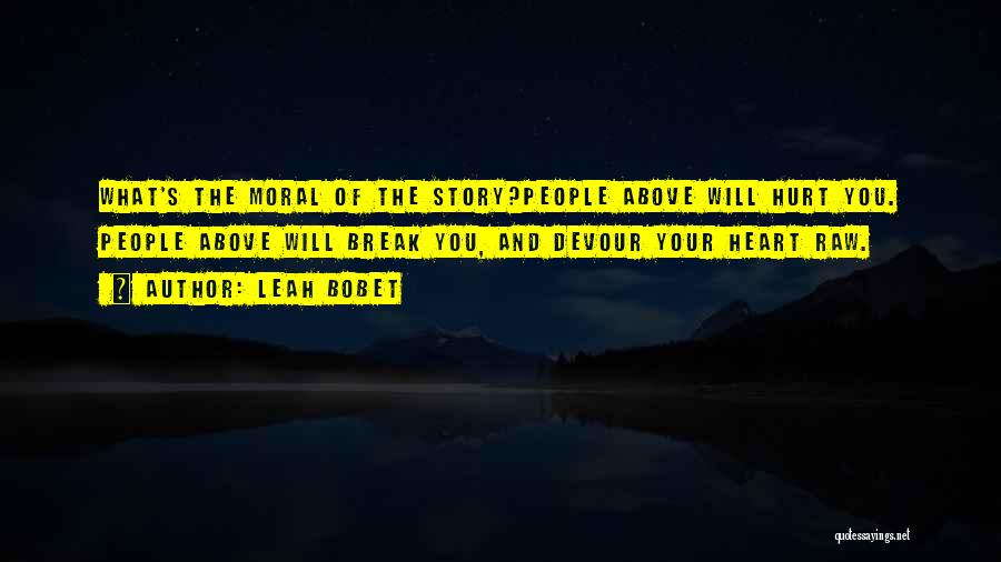 Leah Bobet Quotes: What's The Moral Of The Story?people Above Will Hurt You. People Above Will Break You, And Devour Your Heart Raw.