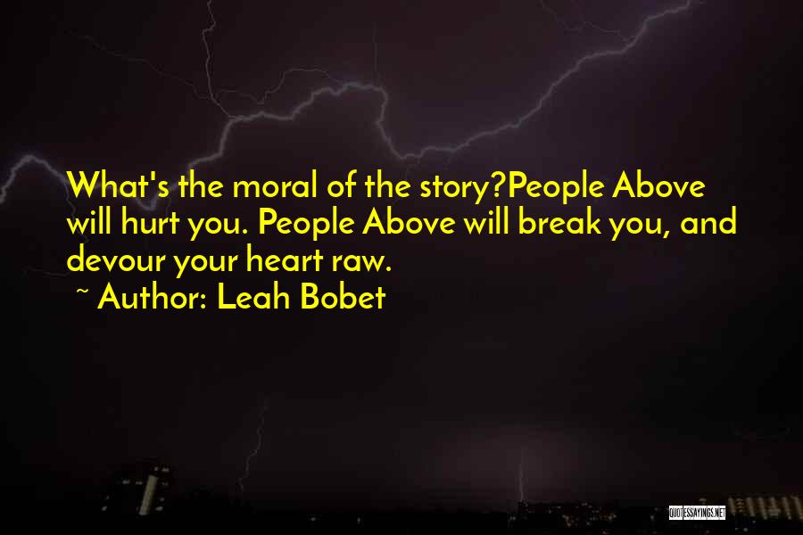 Leah Bobet Quotes: What's The Moral Of The Story?people Above Will Hurt You. People Above Will Break You, And Devour Your Heart Raw.