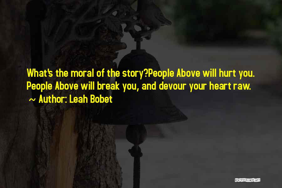 Leah Bobet Quotes: What's The Moral Of The Story?people Above Will Hurt You. People Above Will Break You, And Devour Your Heart Raw.