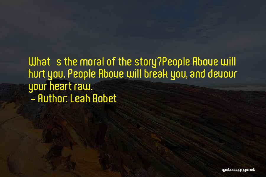 Leah Bobet Quotes: What's The Moral Of The Story?people Above Will Hurt You. People Above Will Break You, And Devour Your Heart Raw.