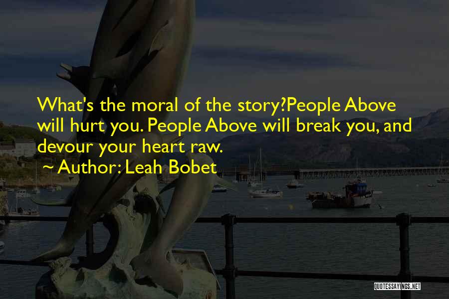 Leah Bobet Quotes: What's The Moral Of The Story?people Above Will Hurt You. People Above Will Break You, And Devour Your Heart Raw.