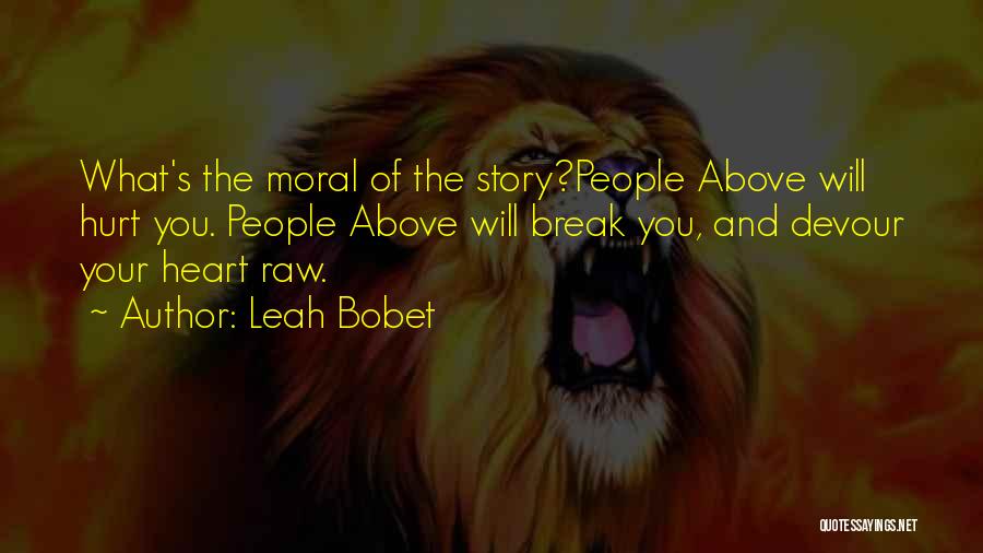 Leah Bobet Quotes: What's The Moral Of The Story?people Above Will Hurt You. People Above Will Break You, And Devour Your Heart Raw.