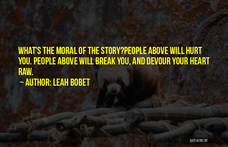 Leah Bobet Quotes: What's The Moral Of The Story?people Above Will Hurt You. People Above Will Break You, And Devour Your Heart Raw.