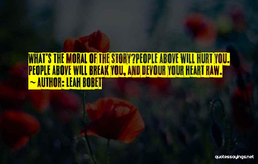 Leah Bobet Quotes: What's The Moral Of The Story?people Above Will Hurt You. People Above Will Break You, And Devour Your Heart Raw.