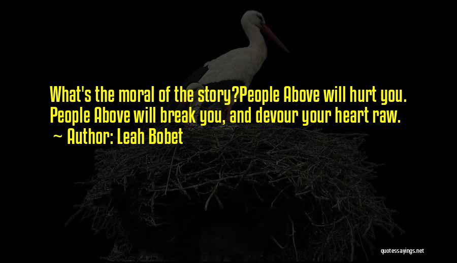 Leah Bobet Quotes: What's The Moral Of The Story?people Above Will Hurt You. People Above Will Break You, And Devour Your Heart Raw.