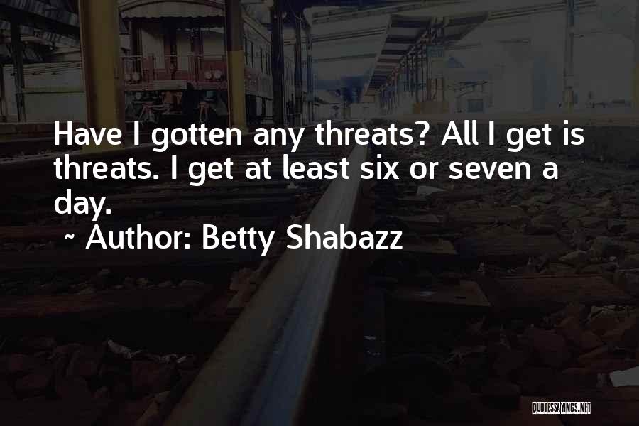 Betty Shabazz Quotes: Have I Gotten Any Threats? All I Get Is Threats. I Get At Least Six Or Seven A Day.