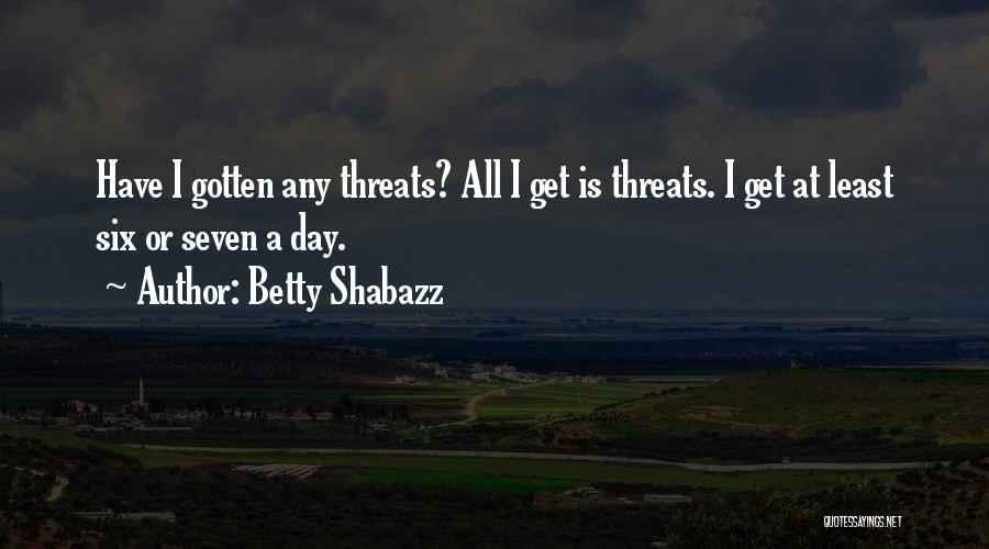 Betty Shabazz Quotes: Have I Gotten Any Threats? All I Get Is Threats. I Get At Least Six Or Seven A Day.