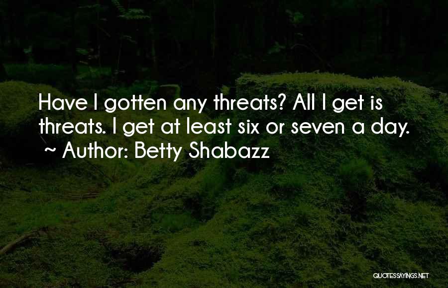 Betty Shabazz Quotes: Have I Gotten Any Threats? All I Get Is Threats. I Get At Least Six Or Seven A Day.