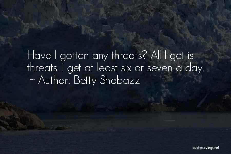 Betty Shabazz Quotes: Have I Gotten Any Threats? All I Get Is Threats. I Get At Least Six Or Seven A Day.