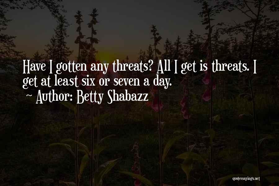 Betty Shabazz Quotes: Have I Gotten Any Threats? All I Get Is Threats. I Get At Least Six Or Seven A Day.