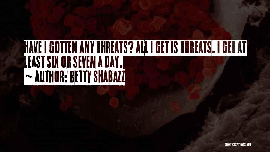 Betty Shabazz Quotes: Have I Gotten Any Threats? All I Get Is Threats. I Get At Least Six Or Seven A Day.