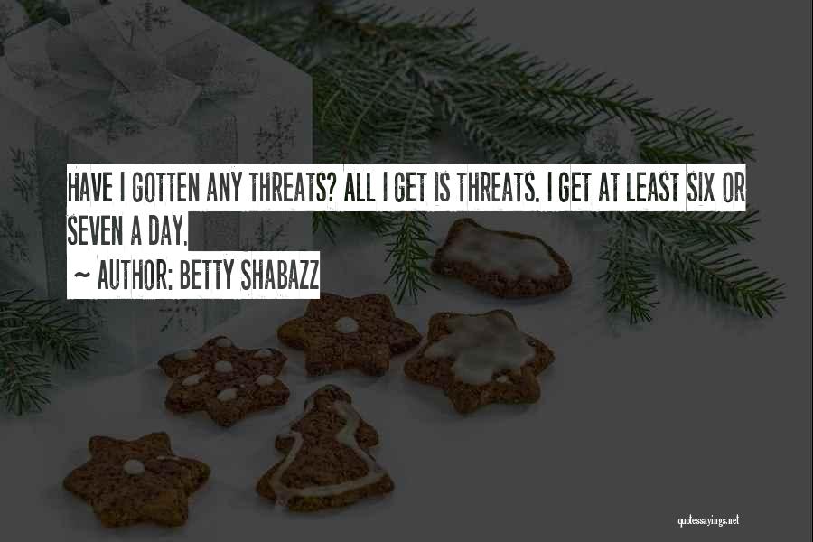 Betty Shabazz Quotes: Have I Gotten Any Threats? All I Get Is Threats. I Get At Least Six Or Seven A Day.