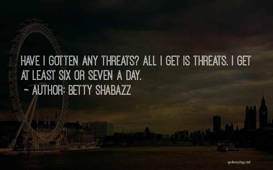 Betty Shabazz Quotes: Have I Gotten Any Threats? All I Get Is Threats. I Get At Least Six Or Seven A Day.