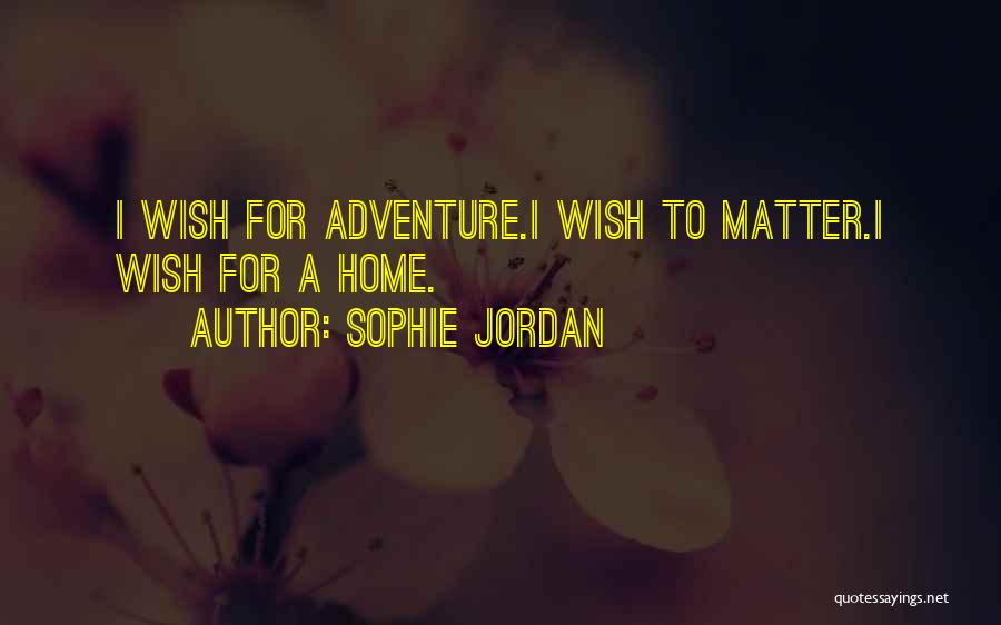 Sophie Jordan Quotes: I Wish For Adventure.i Wish To Matter.i Wish For A Home.