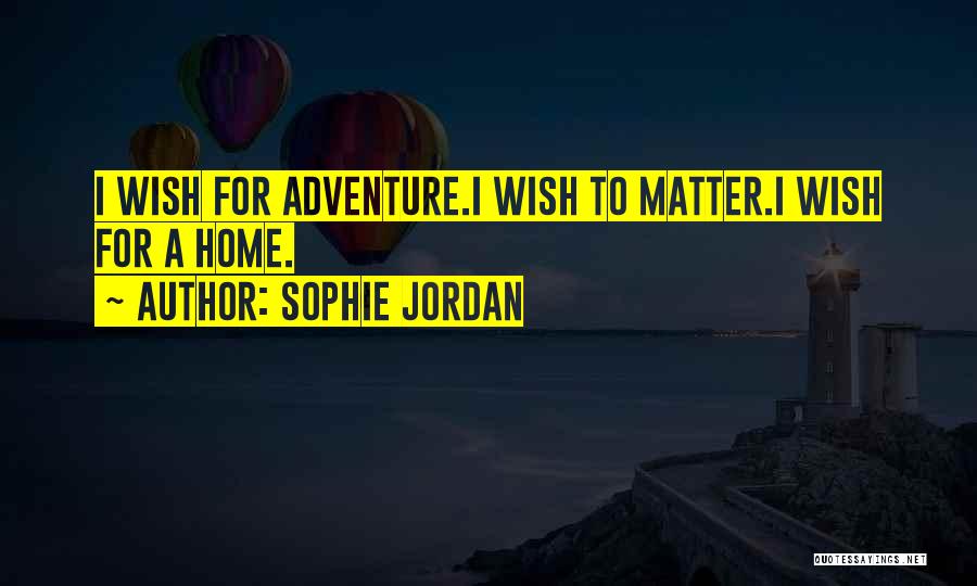 Sophie Jordan Quotes: I Wish For Adventure.i Wish To Matter.i Wish For A Home.