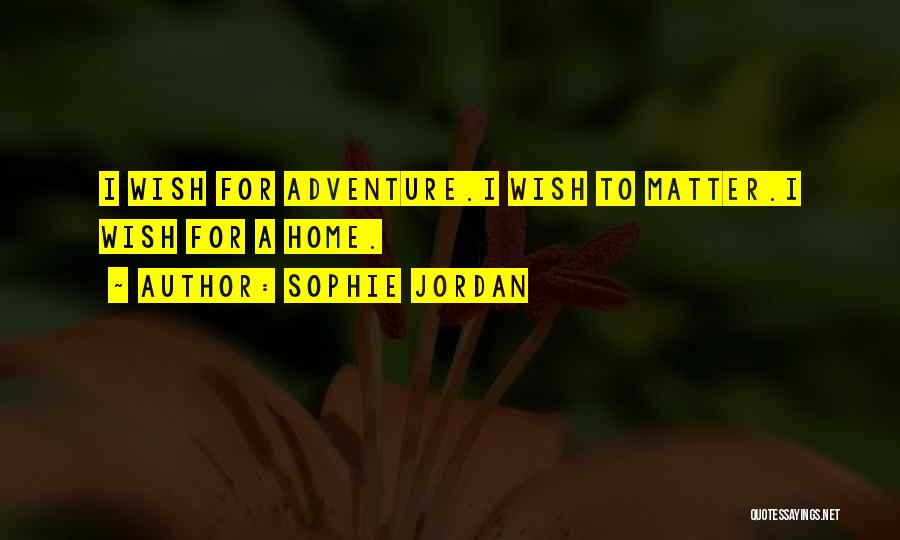 Sophie Jordan Quotes: I Wish For Adventure.i Wish To Matter.i Wish For A Home.