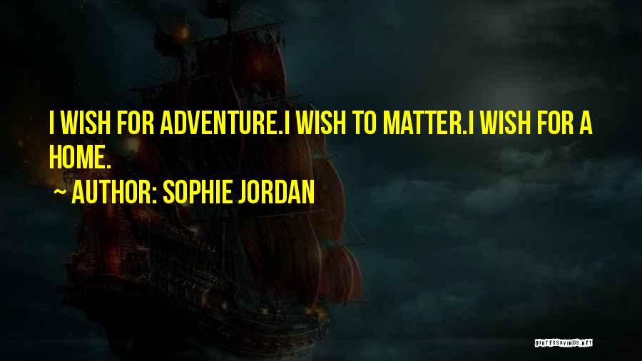 Sophie Jordan Quotes: I Wish For Adventure.i Wish To Matter.i Wish For A Home.