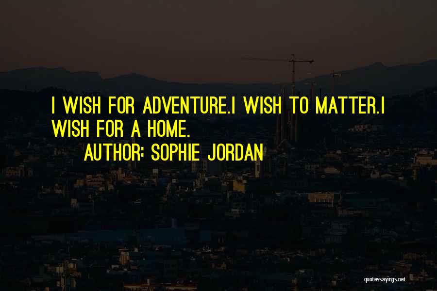 Sophie Jordan Quotes: I Wish For Adventure.i Wish To Matter.i Wish For A Home.